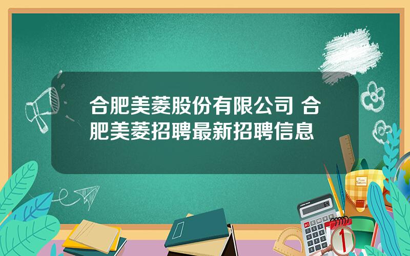 合肥美菱股份有限公司 合肥美菱招聘最新招聘信息